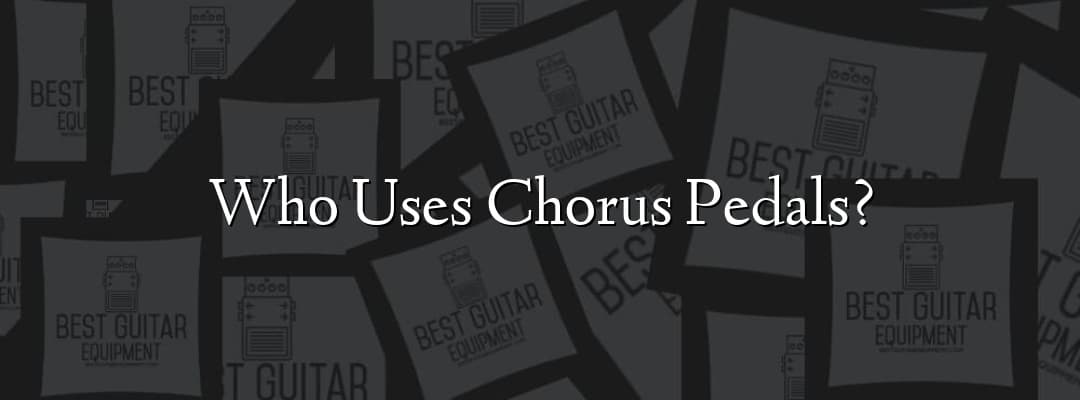 Who Uses Chorus Pedals? - Best Guitar Equipment Q&A