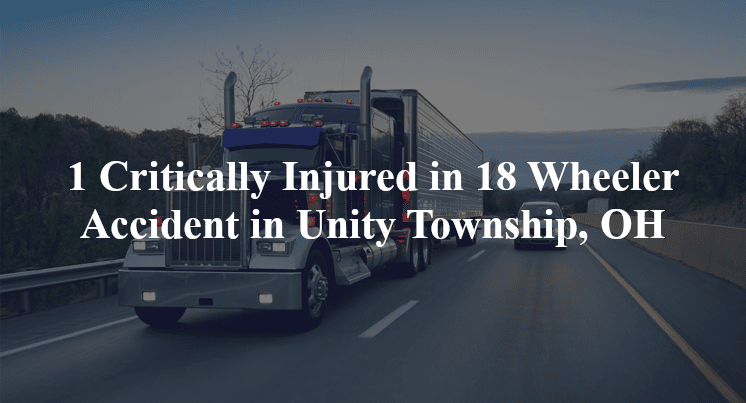 1 Critically Injured in 18 Wheeler Accident in Unity Township, OH
