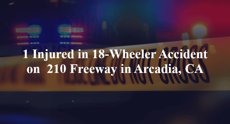18 wheeler accident arcadia ca 210 fwy colorado blvd