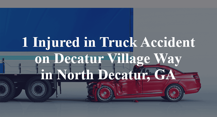 1 Injured in Truck Accident on Decatur Village Way in North Decatur, GA