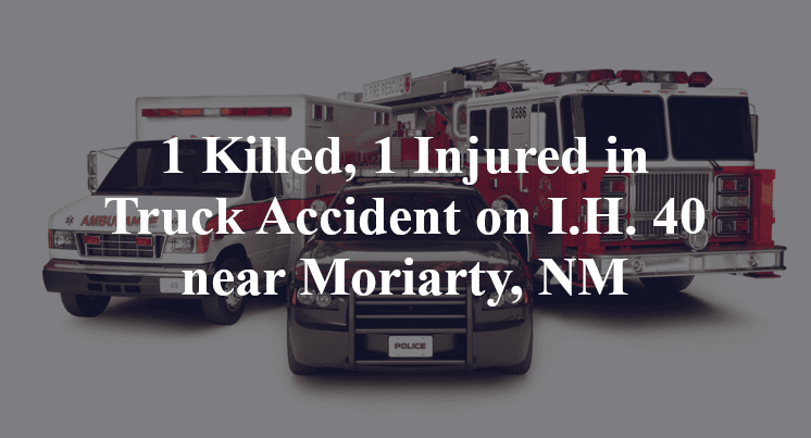 1 Killed, 1 Injured in RV Truck Accident on I.H. 40 near Moriarty, NM