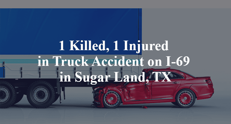 1 Killed, 1 Injured in Truck Accident on I-69 in Sugar Land, TX