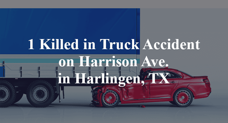 1 Killed in Truck Accident on Harrison Ave. in Harlingen, TX