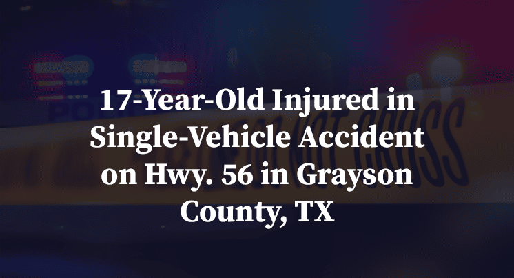17-Year-Old Injured in Single-Vehicle Accident on Hwy. 56 in Grayson County, TX