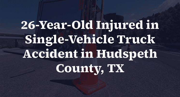26-Year-Old Injured in Single-Vehicle Truck Accident in Hudspeth County, TX