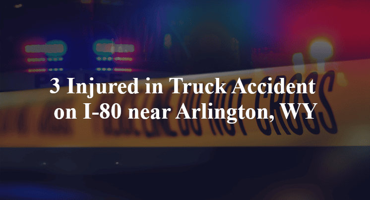 3 Injured in Truck Accident on I-80 near Arlington, WY