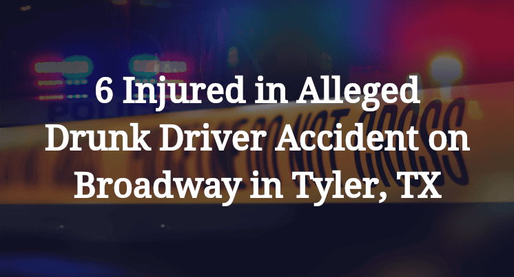 6 Injured in Alleged Drunk Driver Accident on Broadway in Tyler, TX