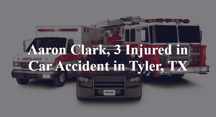 Aaron Clark, 3 Injured in Car Accident in Tyler, TX