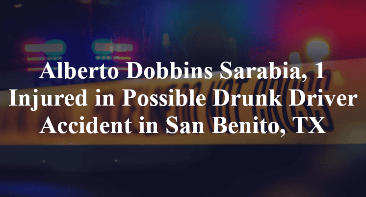 Alberto Dobbins Sarabia, 1 Injured in Possible Drunk Driver Accident in San Benito, TX