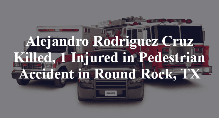 Alejandro Rodriguez Cruz Killed, 1 Injured in Pedestrian Accident in Round Rock, TX
