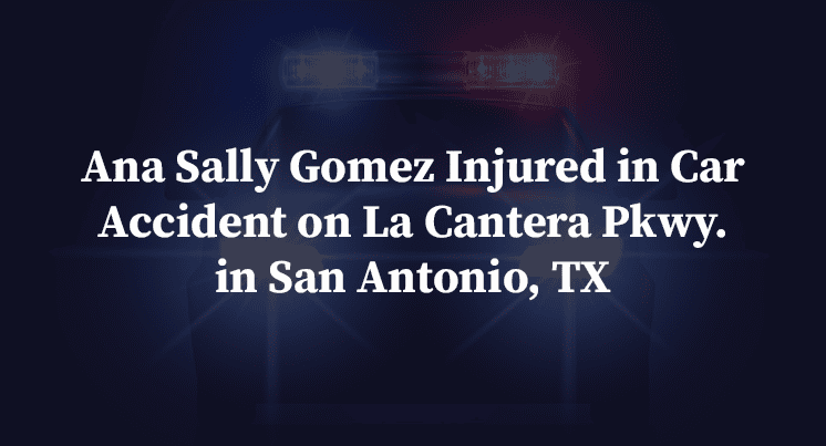Ana Sally Gomez Injured in Car Accident on La Cantera Pkwy. in San Antonio, TX