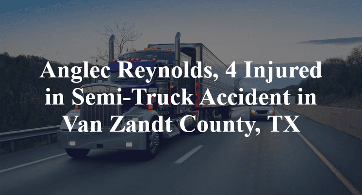 Anglec Reynolds Semi-Truck Accident in Van Zandt County, TX
