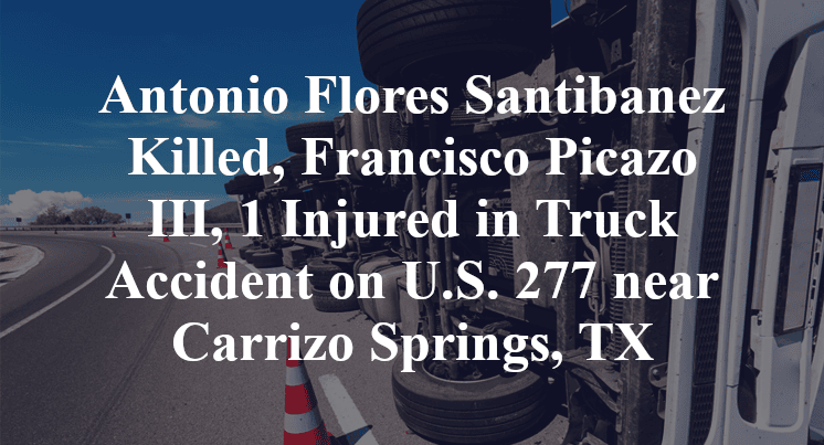 Antonio Flores Santibanez Killed, Francisco Picazo III, 1 Injured in Truck Accident on U.S. 277 near Carrizo Springs, TX