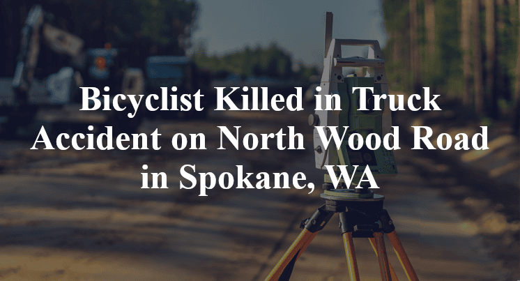 Bicyclist Killed in Truck Accident on North Wood Road in Spokane, WA