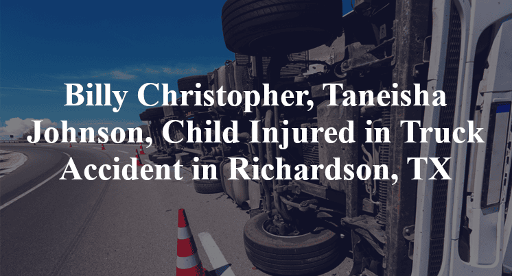 Billy Christopher, Taneisha Johnson, Child Injured in Truck Accident in Richardson, TX