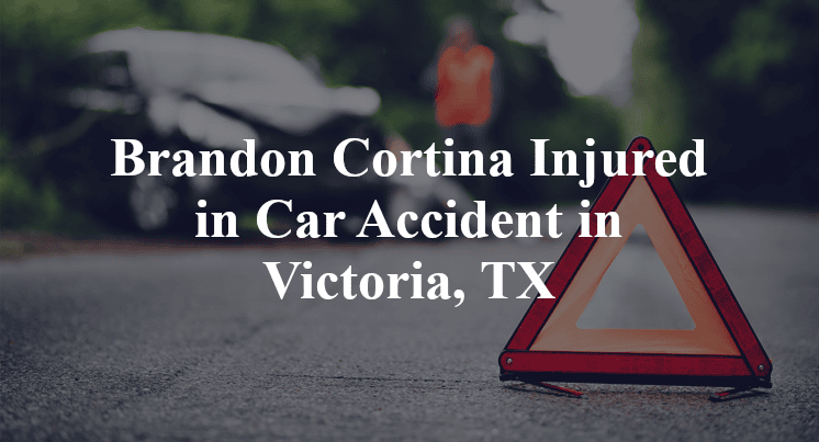 Brandon Cortina Injured in Car Accident in Victoria, TX