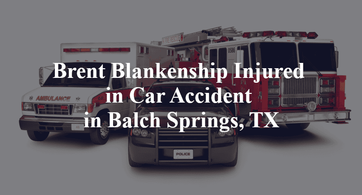 Brent Blankenship Injured in Car Accident in Balch Springs, TX
