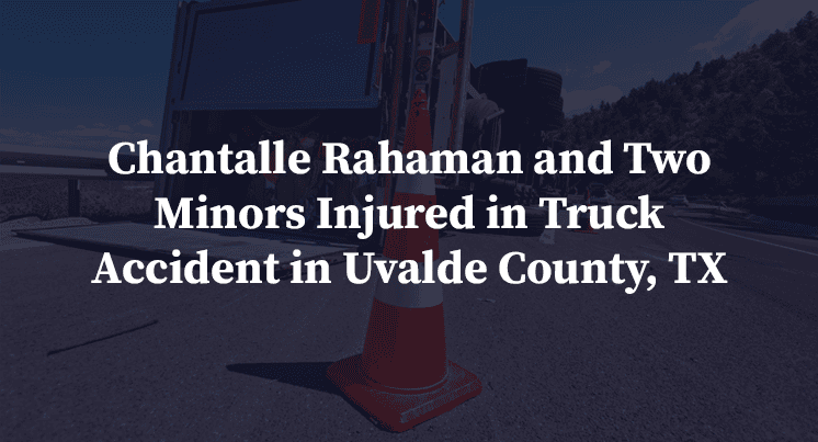 Chantalle Rahaman and Two Minors Injured in Truck Accident in Uvalde County, TX