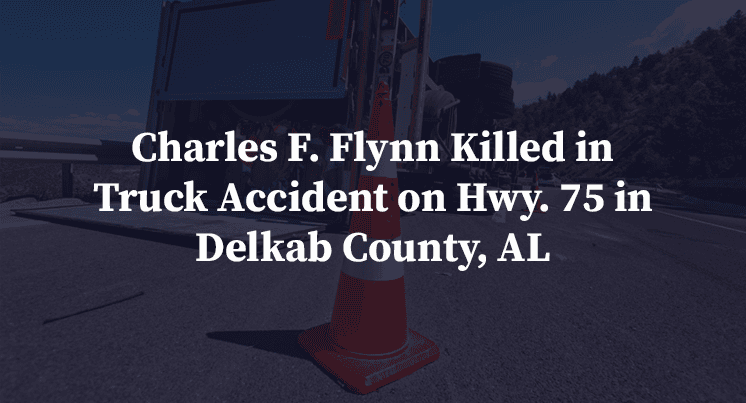 Charles F. Flynn Killed in Truck Accident on Hwy. 75 in Delkab County, AL