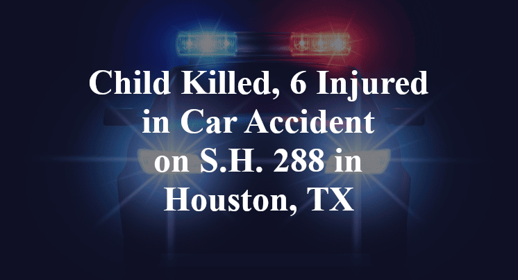 Child Killed, 6 Injured in Car Accident on S.H. 288 in Houston, TX
