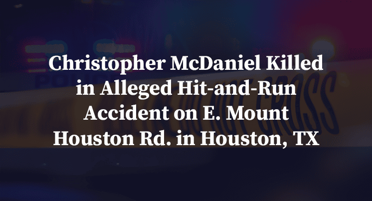 Christopher McDaniel Killed in Alleged Hit-and-Run Accident on E. Mount Houston Rd. in Houston, TX