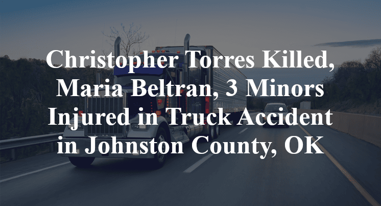 Christopher Torres Killed, Maria Beltran, 3 Minors Injured in Truck Accident in Johnston County, OK