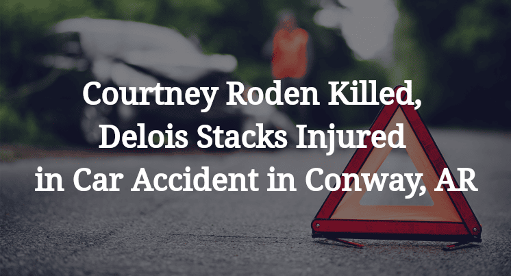 Courtney Roden Killed, Delois Stacks Injured in Car Accident in Conway, AR