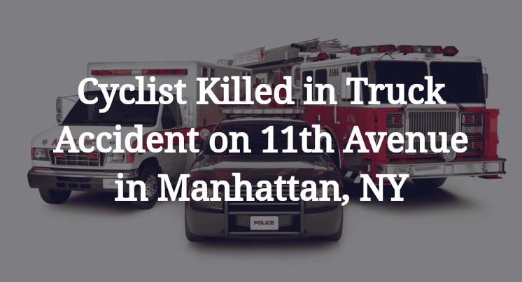 Cyclist Killed in Truck Accident on 11th Avenue in Manhattan, NY