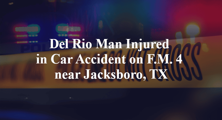 Del Rio Man Injured in Car Accident on F.M. 4 near Jacksboro, TX