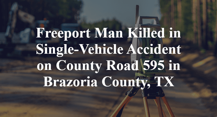 Freeport Man Killed in Single-Vehicle Accident on County Road 595 in Brazoria County, TX