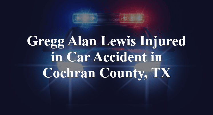 Gregg Alan Lewis Injured in Car Accident in Cochran County, TX