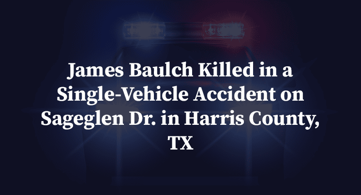 James Baulch Killed in a Single-Vehicle Accident on Sageglen Dr. in Harris County, TX