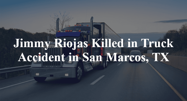 Jimmy Riojas Killed in Truck Accident in San Marcos, TX