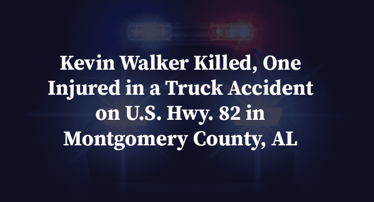 Kevin Walker Killed, One Injured in a Truck Accident on U.S. Hwy. 82 in Montgomery County, AL