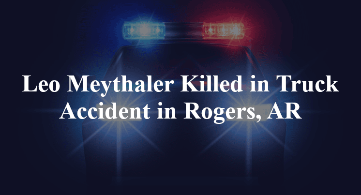 Leo Meythaler Killed in Truck Accident in Rogers, AR