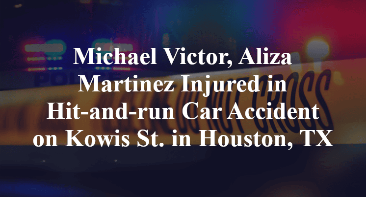 Michael Victor, Aliza Martinez Injured in Hit-and-run Car Accident on Kowis St. in Houston, TX