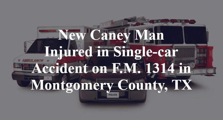 New Caney Man Injured in Single-car Accident on F.M. 1314 in Montgomery County, TX