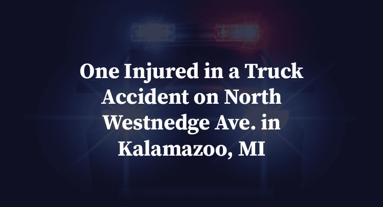 One Injured in a Truck Accident on North Westnedge Ave. in Kalamazoo, MI
