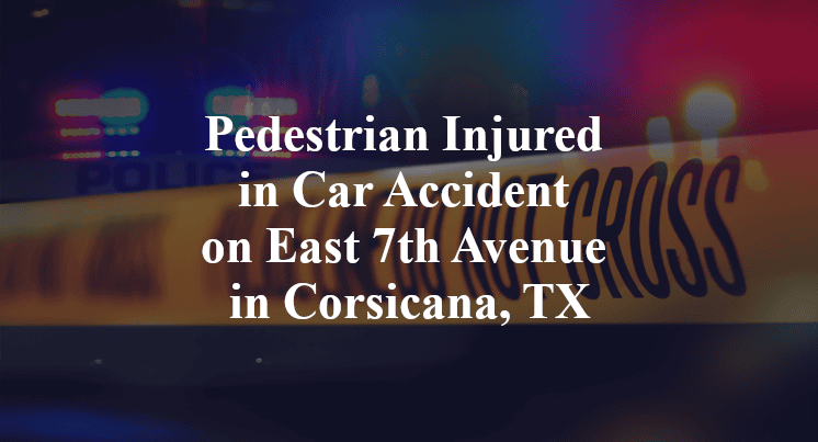 Pedestrian Injured in Car Accident on East 7th Avenue in Corsicana, TX
