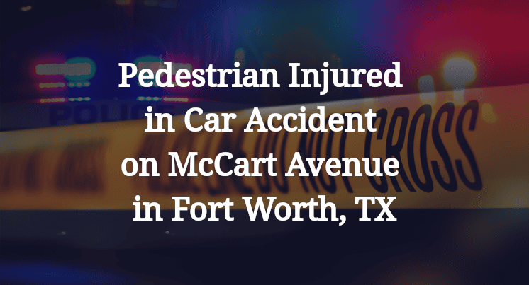 Pedestrian Injured in Car Accident on McCart Avenue in Fort Worth, TX