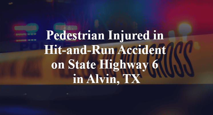 Pedestrian Injured in Hit-and-Run Accident on State Highway 6 in Alvin, TX