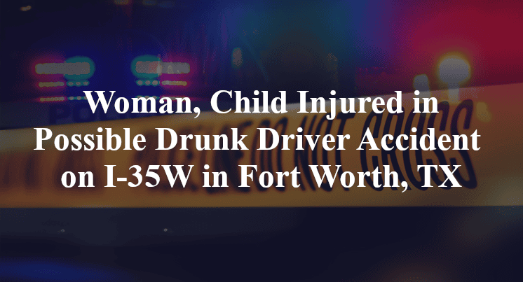 Woman, Child Injured in Possible Drunk Driver Accident on I-35W in Fort Worth, TX