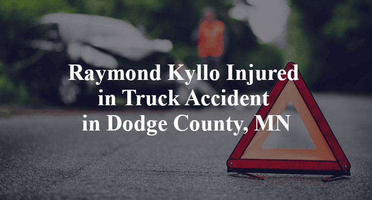 Raymond Kyllo Injured in Truck Accident in Dodge County, MN