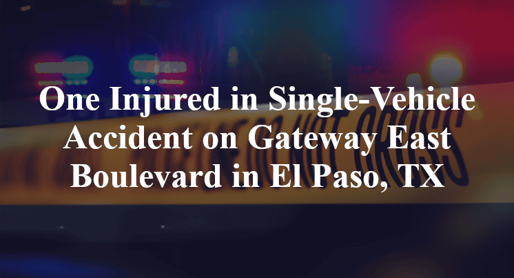 One Injured in Single-Vehicle Accident on Gateway East Boulevard in El Paso, TX