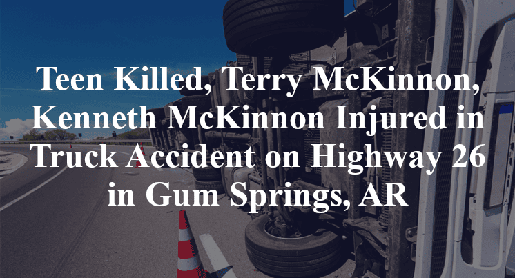 Teen Killed, Terry McKinnon, Kenneth McKinnon Injured in Truck Accident on Highway 26 in Gum Springs, AR