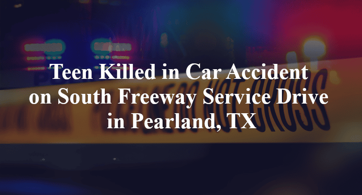 Teen Killed in Car Accident on South Freeway Service Drive in Pearland, TX
