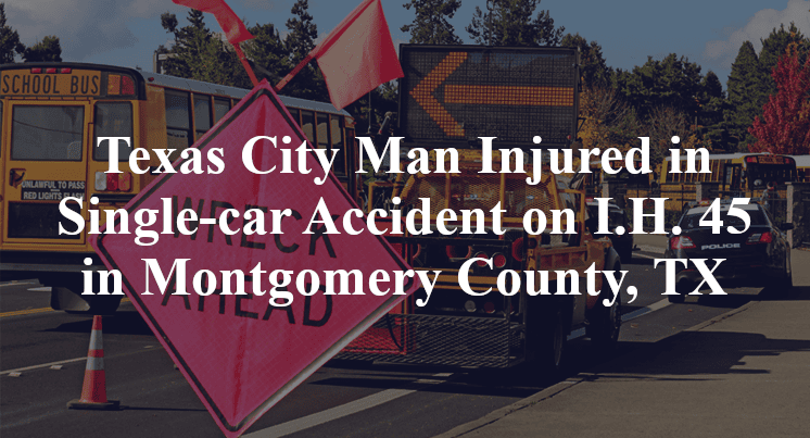 Texas City Man Injured in Single-car Accident on I.H. 45 in Montgomery County, TX