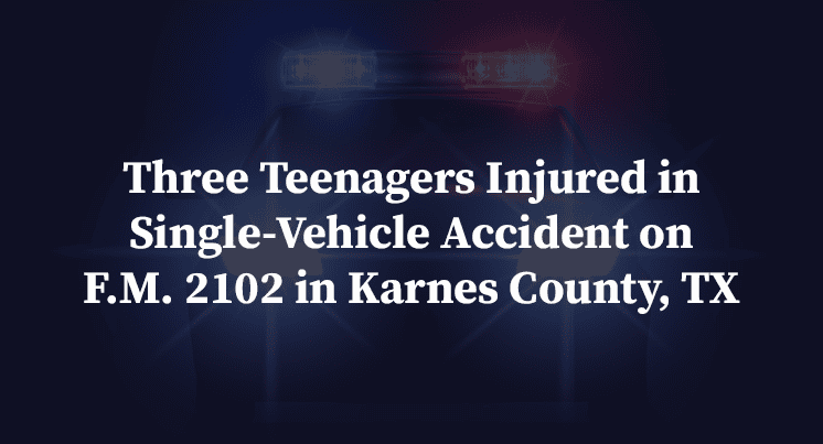 Three Teenagers Injured in Single-Vehicle Accident on F.M. 2102 in Karnes County, TX 