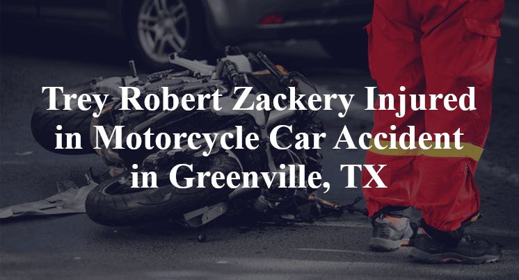 Trey Robert Zackery Injured in Motorcycle Car Accident in Greenville, TX