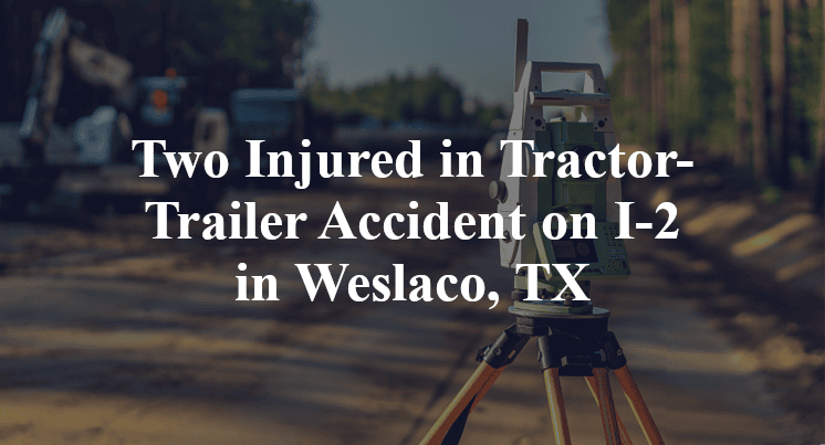 Two Injured in Tractor-Trailer Accident on I-2 in Weslaco, TX